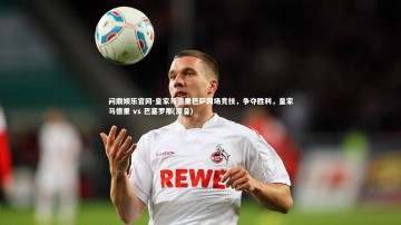 问鼎娱乐官网-皇家马德里巴萨同场竞技，争夺胜利，皇家马德里 vs 巴塞罗那(原音)