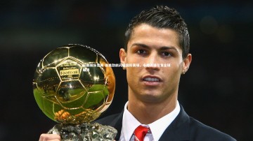 问鼎娱乐官网-南美劲旅闪耀国际赛场，卓越表现引发全球瞩目