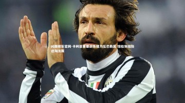 问鼎娱乐官网-卡利亚里鏖战告捷力压巴勒莫 惊险突围挺进淘汰赛