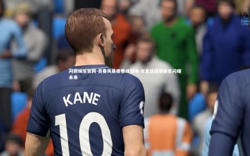 问鼎娱乐官网-青春风暴席卷绿茵场 女足选拔赛新星闪耀未来